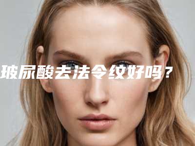 玻尿酸去法令纹好吗?