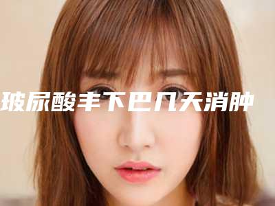 玻尿酸丰下巴几天消肿
