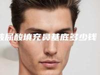 玻尿酸填充鼻基底多少钱术后有什么注意事项(玻尿酸填充鼻基底要多少钱)