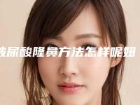 玻尿酸隆鼻方法怎样呢妞拉玻尿酸800能打吗（玻尿酸隆鼻打多少）