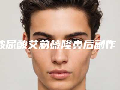 玻尿酸艾莉薇隆鼻后副作用有吗