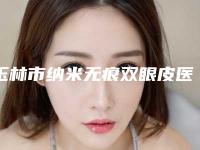 玉林市纳米无痕双眼皮医院排名前十佳私立推荐-玉林华美整形美容门诊部去过的人都来推荐