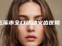 玉溪市全口活动义齿医院排名私立医美口碑专家之选(玉溪市全口活动义齿口腔医院医生力推)