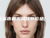 玉溪市根尖周脓肿价格(收费标准)全新一期出炉-玉溪市根尖周脓肿价格