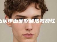 玉溪市面部除皱法收费性价比公布-玉溪市面部除皱法价格行情