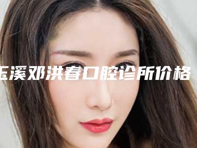 玉溪邓洪春口腔诊所价格表医生免费咨询-附老人种牙案例