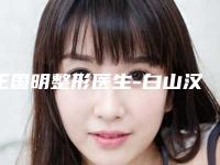 王国明整形医生-白山汉诚医疗美容门诊王国明医生有资质认证，不用怕