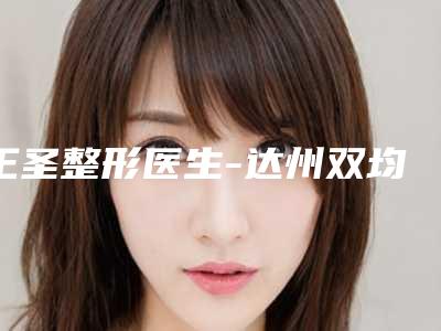 王圣整形医生-达州双均医疗美容门诊王圣医生泽平痘印消祛痘印口口相传