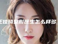 王佳琦整形医生怎么样多少钱医生经验口碑评价技术水平案例一览