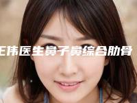 王伟医生鼻子鼻综合肋骨教你如何避雷避坑-江西市吉安市第二人民医院整形美容科