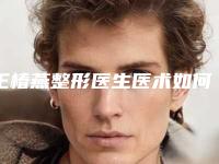 王椿燕整形医生医术如何医生实力典评手术优势反馈结果