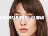 王永翔整形医生-甘肃省第二人民医院整形科王永翔医师实力医生供你选择