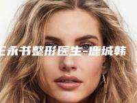 王永书整形医生-鹿城韩美医疗美容门诊部王永书医师给你放心选择