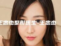 王忠杰整形医生-王忠杰医师隆鼻整容实力也不错~