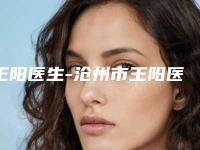 王阳医生-沧州市王阳医生减下颚脂肪实力优异，值得信赖
