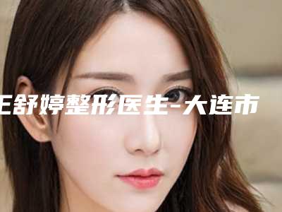 王舒婷整形医生-大连市王舒婷医生LV梦丰胸当地知名的热门医生