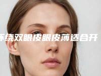 环绕双眼皮眼皮薄适合开吗 让您的双眼更迷人