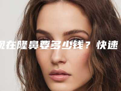 现在隆鼻要多少钱?快速揭秘