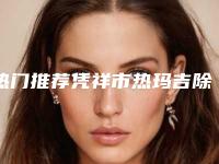 热门推荐凭祥市热玛吉除皱价格多少钱可在线免费参考