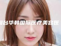 烟台华韩国际医疗美容医院收费标准全新版本出炉-阴茎增粗案例