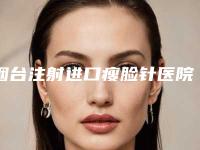 烟台注射进口瘦脸针医院手术价目表!烟台华美医疗美容门诊部口碑飙升、价格公道