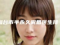 烟台市半永久雾眉医生排名榜十强免费查看(熊经平医生实力领衔榜首)