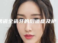 烤瓷全瓷牙的后遗症及护理事项