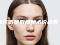 焦作市整形瘦脸术价格表全面免费查询-焦作市整形瘦脸术价格行情