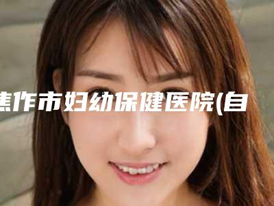 焦作市妇幼保健医院(自体干细胞隆胸整形)