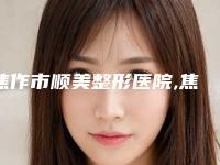 焦作市顺美整形医院,焦作完美俪人医疗美容门诊哪家更便宜价目表PK