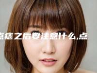 点痣之后要注意什么,点痣之前要注意什么
