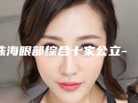 珠海眼部综合十家公立-私立任你挑选-排名靠前珠海整形医院效果好收费便宜