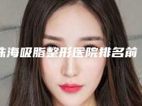 珠海吸脂整形医院排名前十哪家好？韩妃、爱思特整友认可