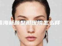 珠海新颜整形医院怎么样?医院基本信息及顾客点评公布