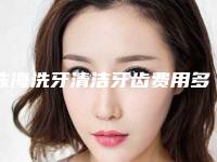 珠海洗牙清洁牙齿费用多少钱左右-珠海洗牙清洁牙齿什么价格呢
