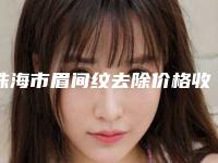 珠海市眉间纹去除价格收费表2025免费公示(眉间纹去除均价为:3311元)