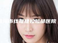 珠海市线雕提拉脸部医院哪家比较有实力-线雕提拉脸部价格是多少钱