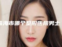 珠海市哪个整形医院男士做眉毛做的好(珠海周春红医疗美容诊所特色优势一一了解)