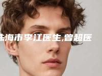 珠海市李江医生,曾超医生那个好-曾超医师技术好收费不坑人