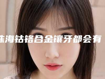 珠海钴铬合金镶牙都会有哪些后遗症呢