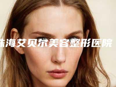 珠海艾贝尔美容整形医院,珠海仁爱整形美容门诊部技术口碑一对一了解