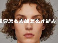 狐臭怎么去除怎么才能去掉腋臭
