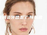 牙周炎牙齿歪了,可以做烤瓷牙吗,牙齿歪做烤瓷牙