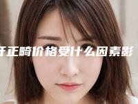 牙正畸价格受什么因素影响呢,牙正畸的费用一般会很贵吗