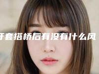 牙套搭桥后有没有什么风险,牙套搭桥手术对身体有没有危害