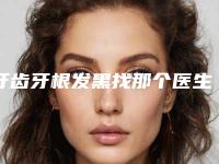 牙齿牙根发黑找那个医生做效果最好
