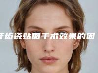 牙齿瓷贴面手术效果的因素,牙齿瓷贴面效果怎样会有后遗症吗