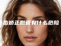 牙齿矫正微管有什么危险性