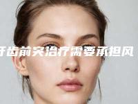 牙齿前突治疗需要承担风险吗_牙齿前突治疗手术的危害