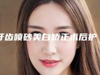 牙齿喷砂美白矫正术后护理注意事项